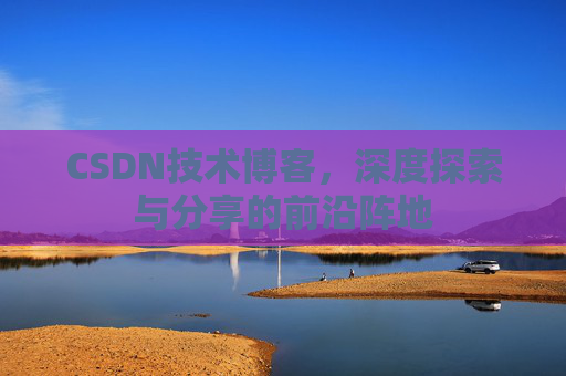 CSDN技术博客，深度探索与分享的前沿阵地
